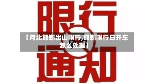 【河北邯郸出山限行,邯郸限行日开车怎么处理】