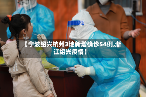 【宁波绍兴杭州3地新增确诊54例,浙江绍兴疫情】-第3张图片