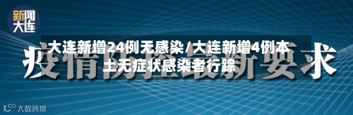 大连新增24例无感染/大连新增4例本土无症状感染者行踪-第3张图片