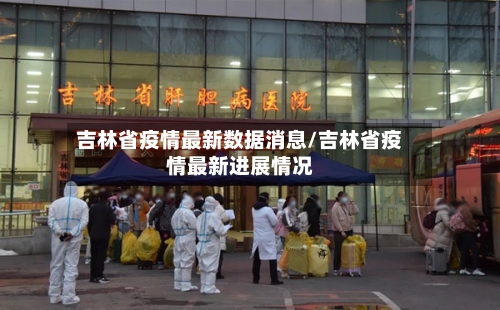 吉林省疫情最新数据消息/吉林省疫情最新进展情况-第3张图片