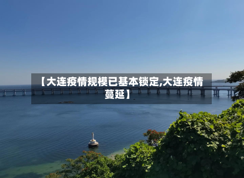 【大连疫情规模已基本锁定,大连疫情蔓延】