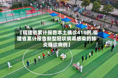 【福建省累计报告本土确诊418例,福建省累计报告新型冠状病毒感染的肺炎确诊病例】-第2张图片