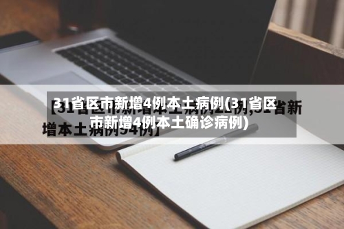 31省区市新增4例本土病例(31省区市新增4例本土确诊病例)