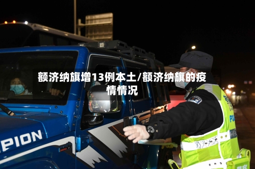 额济纳旗增13例本土/额济纳旗的疫情情况-第2张图片