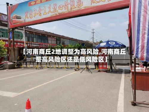 【河南商丘2地调整为高风险,河南商丘是高风险区还是低风险区】-第2张图片
