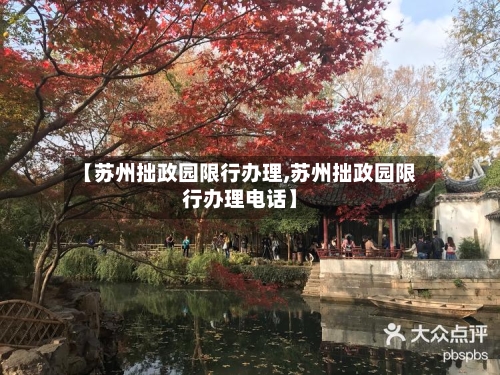 【苏州拙政园限行办理,苏州拙政园限行办理电话】-第3张图片