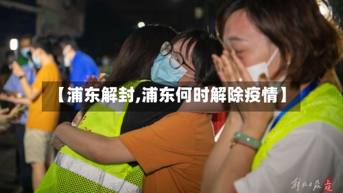 【浦东解封,浦东何时解除疫情】