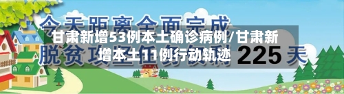 甘肃新增53例本土确诊病例/甘肃新增本土11例行动轨迹-第2张图片