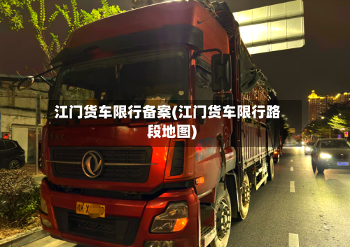 江门货车限行备案(江门货车限行路段地图)