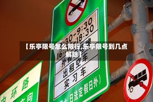 【乐亭限号怎么限行,乐亭限号到几点解除】