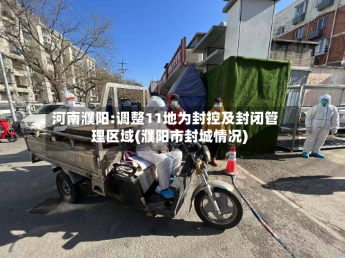 河南濮阳:调整11地为封控及封闭管理区域(濮阳市封城情况)