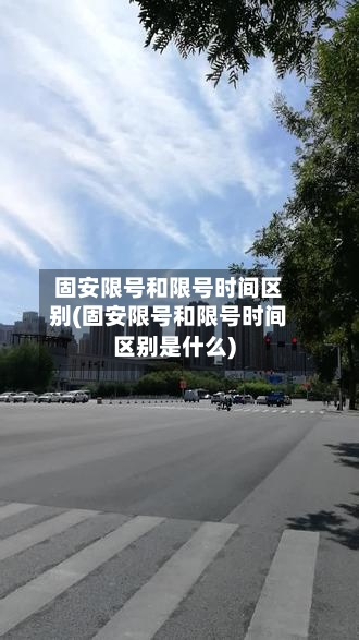 固安限号和限号时间区别(固安限号和限号时间区别是什么)-第3张图片