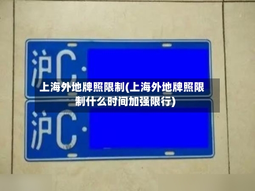 上海外地牌照限制(上海外地牌照限制什么时间加强限行)-第3张图片