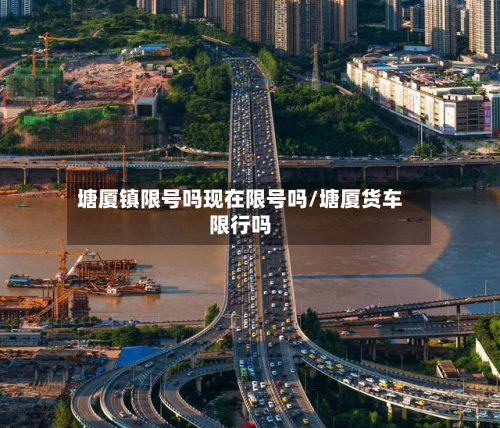 塘厦镇限号吗现在限号吗/塘厦货车限行吗