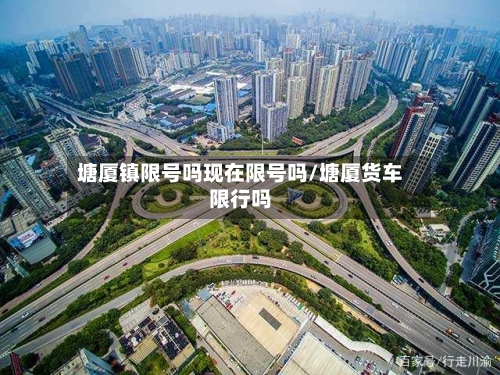 塘厦镇限号吗现在限号吗/塘厦货车限行吗-第2张图片