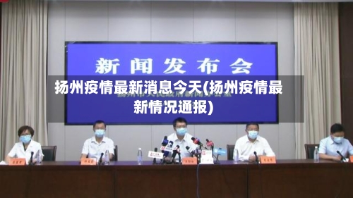 扬州疫情最新消息今天(扬州疫情最新情况通报)