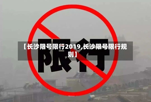 【长沙限号限行2019,长沙限号限行规则】