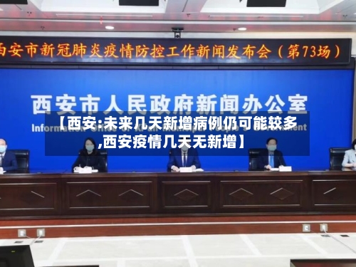 【西安:未来几天新增病例仍可能较多,西安疫情几天无新增】