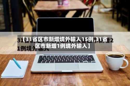 【31省区市新增境外输入15例,31省区市新增1例境外输入】-第3张图片
