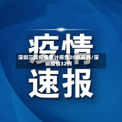 深圳三起疫情累计报告20例病例/深圳疫情32例