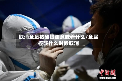 取消全员核酸检测意味着什么/全民核酸什么时候取消