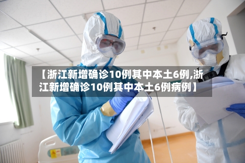 【浙江新增确诊10例其中本土6例,浙江新增确诊10例其中本土6例病例】
