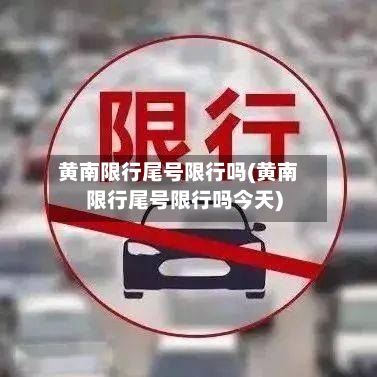 黄南限行尾号限行吗(黄南限行尾号限行吗今天)-第2张图片