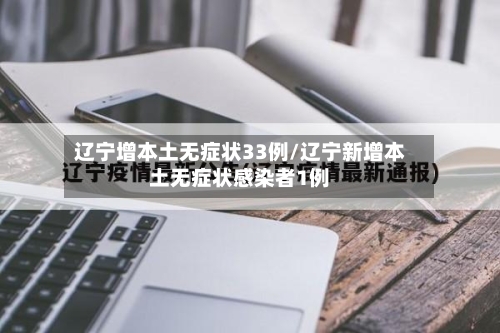 辽宁增本土无症状33例/辽宁新增本土无症状感染者1例