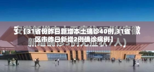 【31省份昨日新增本土确诊40例,31省区市昨日新增2例确诊病例】-第3张图片