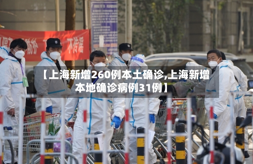 【上海新增260例本土确诊,上海新增本地确诊病例31例】
