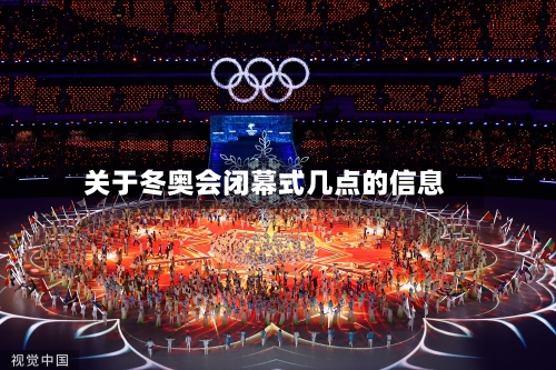 关于冬奥会闭幕式几点的信息-第2张图片