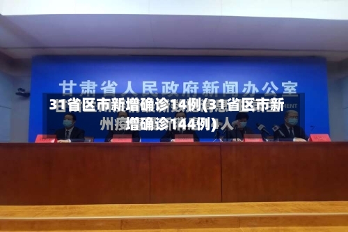 31省区市新增确诊14例(31省区市新增确诊144例)-第3张图片