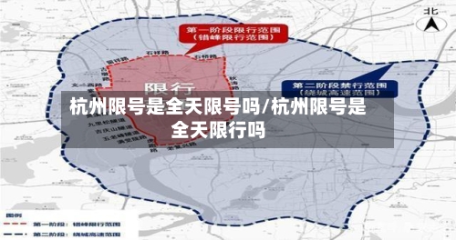 杭州限号是全天限号吗/杭州限号是全天限行吗