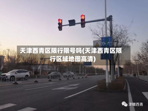 天津西青区限行限号吗(天津西青区限行区域地图高清)