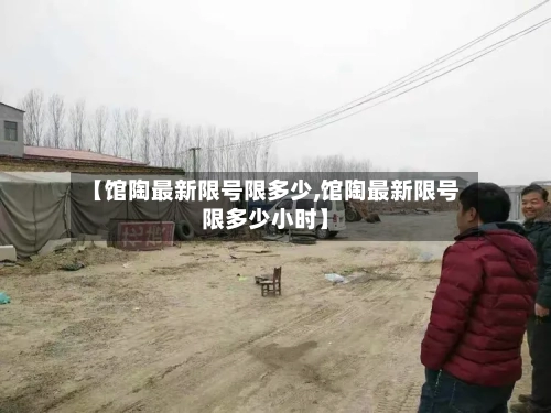 【馆陶最新限号限多少,馆陶最新限号限多少小时】