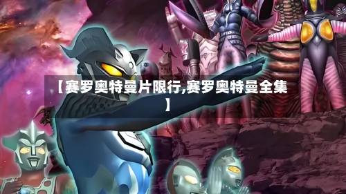 【赛罗奥特曼片限行,赛罗奥特曼全集】