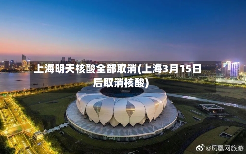 上海明天核酸全部取消(上海3月15日后取消核酸)-第2张图片