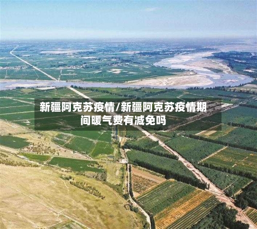 新疆阿克苏疫情/新疆阿克苏疫情期间暖气费有减免吗-第3张图片