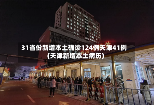 31省份新增本土确诊124例天津41例(天津新增本土病历)