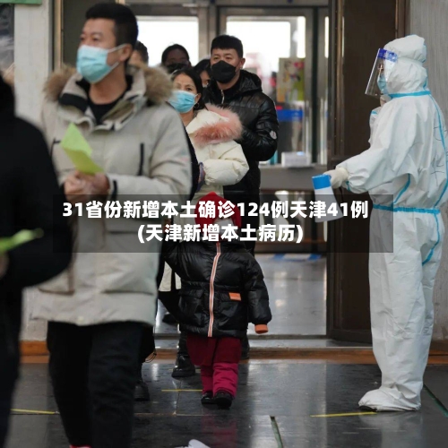 31省份新增本土确诊124例天津41例(天津新增本土病历)-第3张图片