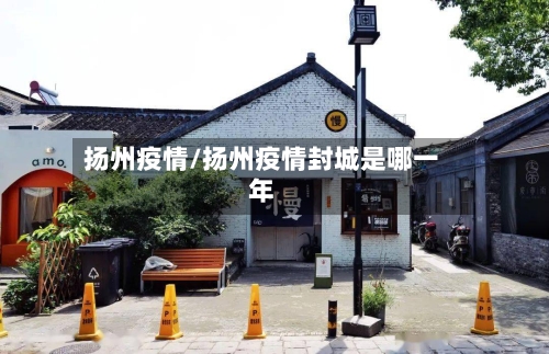 扬州疫情/扬州疫情封城是哪一年