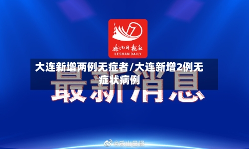大连新增两例无症者/大连新增2例无症状病例