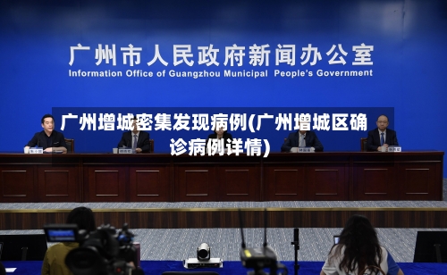 广州增城密集发现病例(广州增城区确诊病例详情)