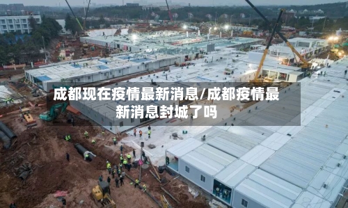 成都现在疫情最新消息/成都疫情最新消息封城了吗-第3张图片