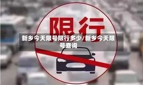 新乡今天限号限行多少/新乡今天限号查询-第3张图片