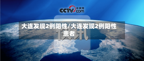 大连发现2例阳性/大连发现2例阳性患者-第3张图片