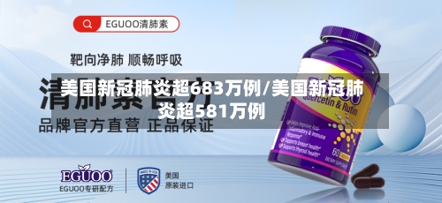 美国新冠肺炎超683万例/美国新冠肺炎超581万例