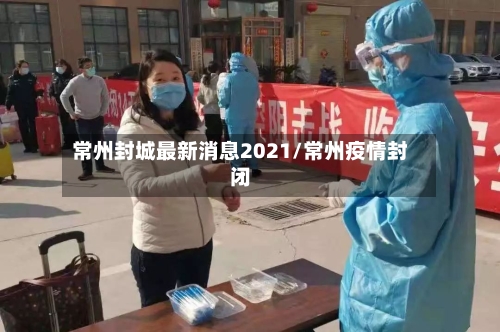 常州封城最新消息2021/常州疫情封闭-第2张图片