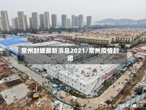 常州封城最新消息2021/常州疫情封闭