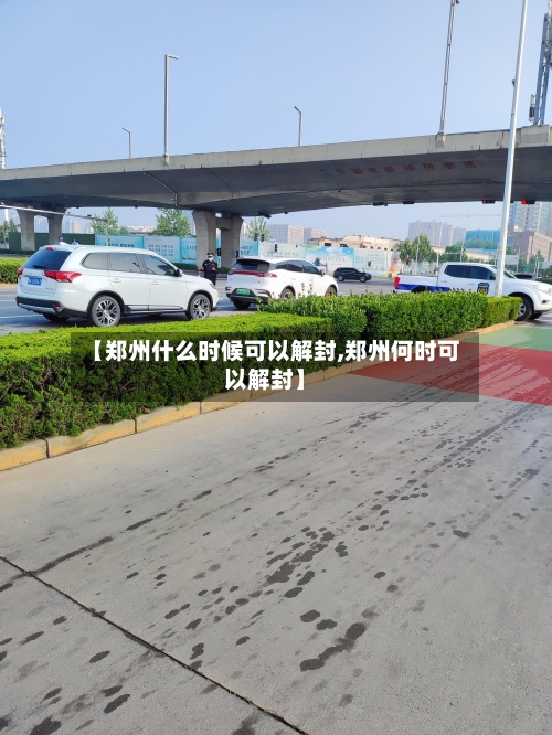 【郑州什么时候可以解封,郑州何时可以解封】